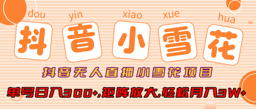 抖音无人直播,小雪花项目,单号日入300+,矩阵放大,轻松月入3W+