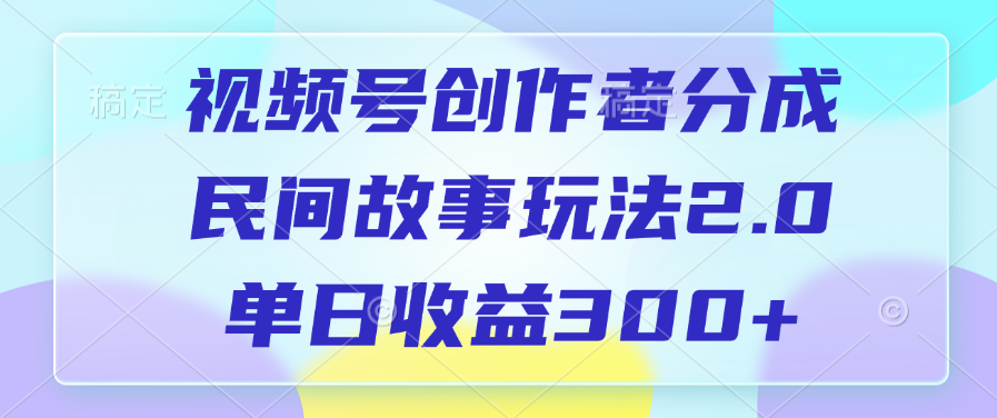 视频号创作者分成,民间故事玩法2.0,单日收益300+
