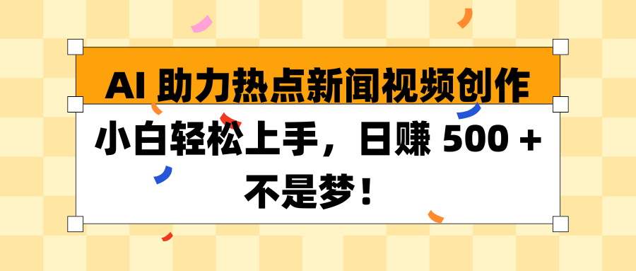 AI 助力热点新闻视频创作小白轻松上手,日赚 500 + 不是梦!