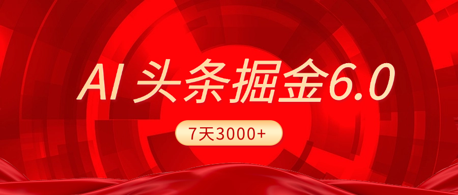 2025最新AI头条6.0,7天挣了3000+,操作很简单,小白可以照做(附详细教程)