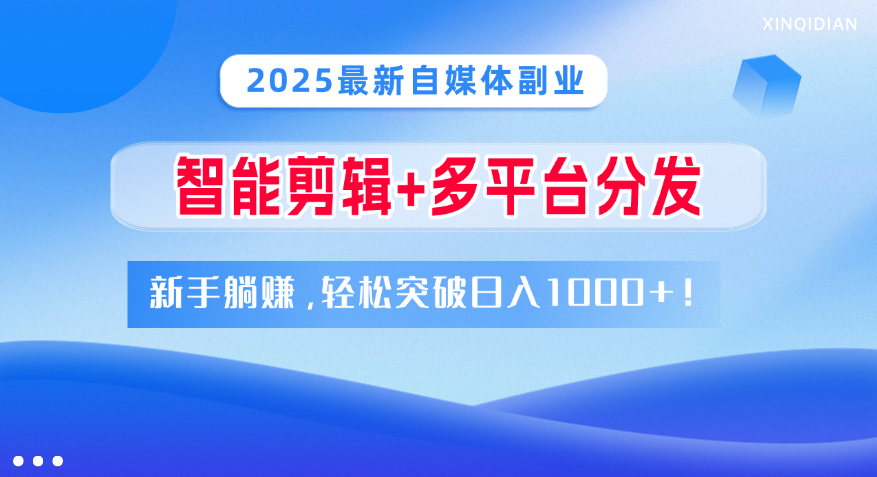 2025最新自媒体副业!智能剪辑+多平台分发,新手躺赚,轻松突破日入1000+!