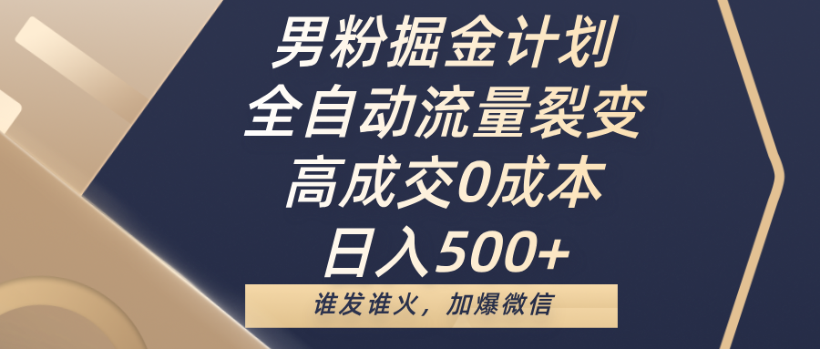 男粉掘金计划,全自动流量裂变,高成交0成本,日入500+,谁发谁火,加爆微信