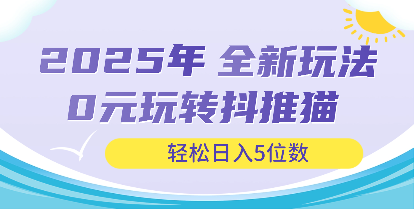 2025年抖推猫全新玩法,0投资也能日入过万