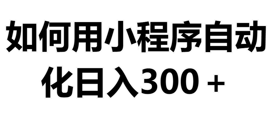 如何用小程序构建自动化日入300+(附操作手册+数据源清单)