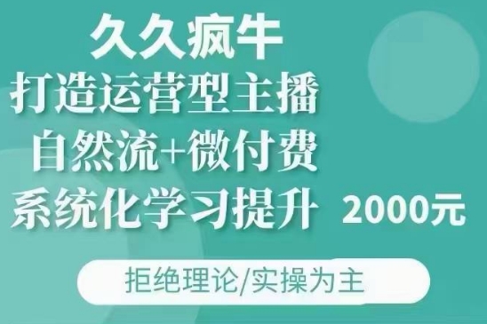 久久疯牛·自然流 微付费(12月23更新)打造运营型主播,包11月 12月
