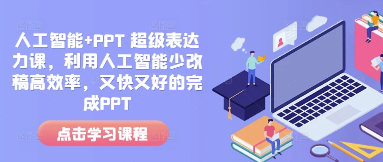 人工智能 PPT 超级表达力课,利用人工智能少改稿高效率,又快又好的完成PPT