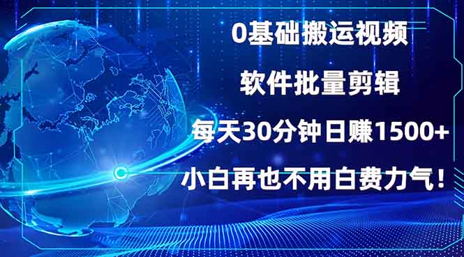 0基础搬运视频,批量剪辑,每天30分钟日赚1500+,小白再也不用白费…