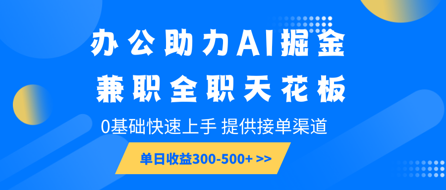 办公助力AI掘金,兼职全职天花板,0基础快速上手,单日收益300