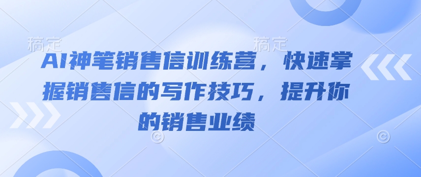 AI神笔销售信训练营,快速掌握销售信的写作技巧,提升你的销售业绩