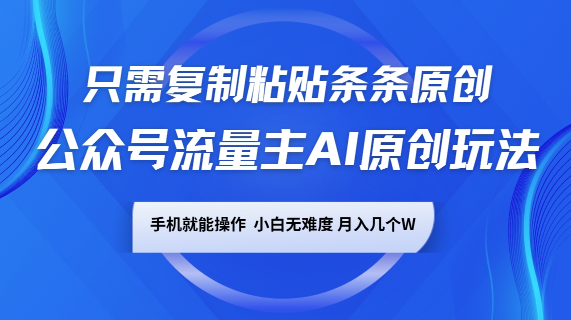 公众号流量主AI原创玩法,只需复制粘贴条条原创,手机可操作,小白无难度,月入几个W
