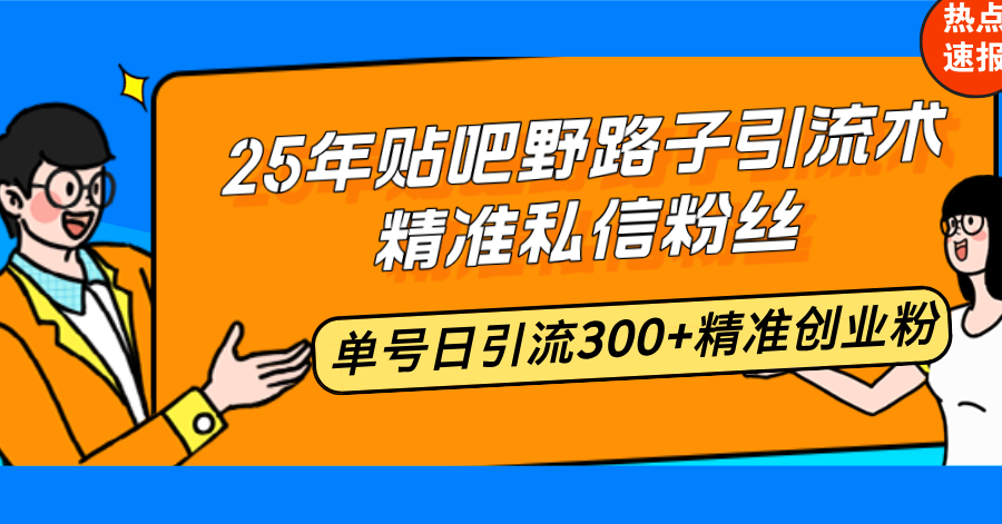 25年贴吧野路子引流术,精准私信粉丝,单号日引流300+精准创业粉