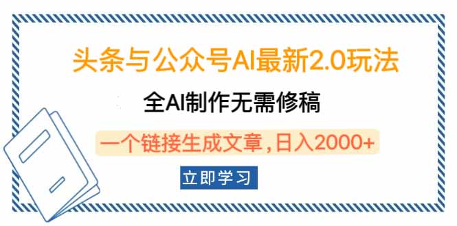 头条与公众号AI最新2.0玩法,全AI制作无需人工修稿,一个标题生成文章…