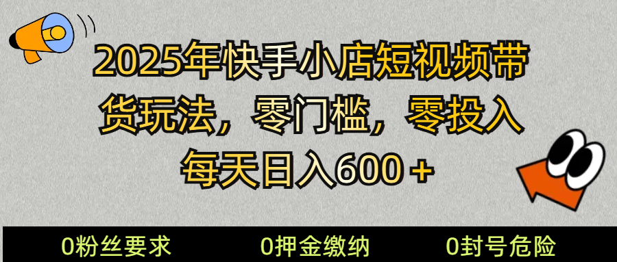 2025快手小店短视频带货模式,零投入,零门槛,每天日入600+