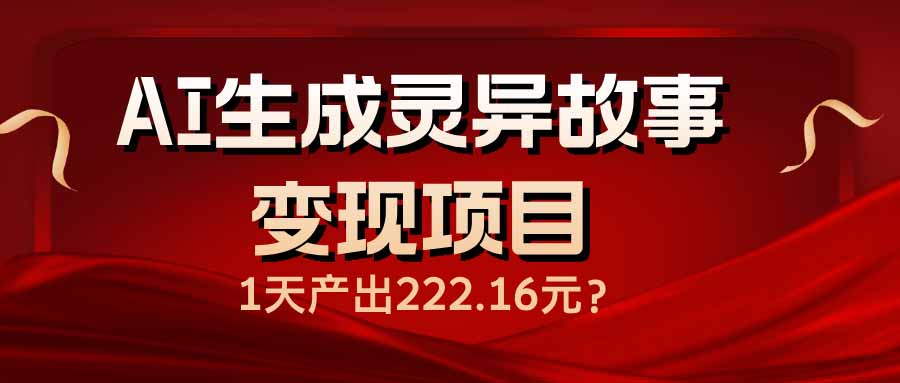 AI生成灵异故事变现项目,1天产出222.16元