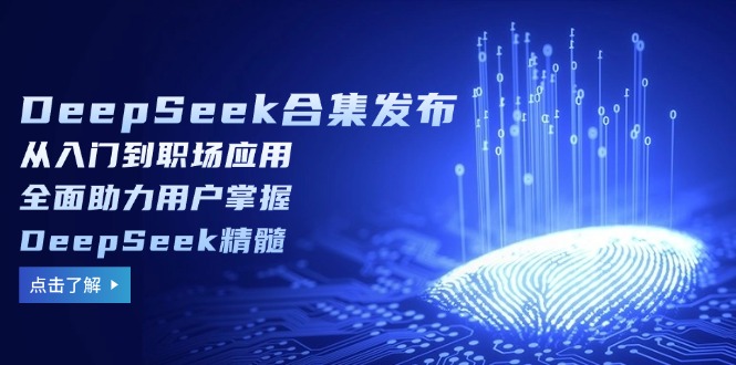DeepSeek合集发布,从入门到职场应用,全面助力用户掌握DeepSeek精髓