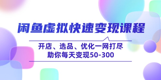 闲鱼虚拟快速变现课程,开店、选品、优化一网打尽,助你每天变现50