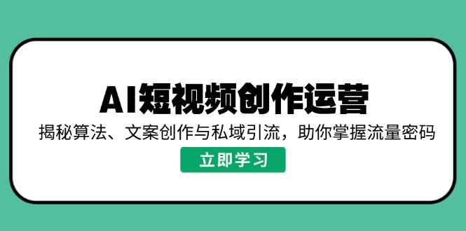 AI短视频创作运营,揭秘算法、文案创作与私域引流,助你掌握流量密码