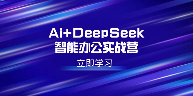 Ai+DeepSeek智能办公实战营:解锁AI写作、设计、PPT等高薪技能