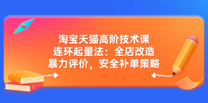 淘宝天猫高阶技术课:连环起量法:全店改造,暴力评价,安全补单策略