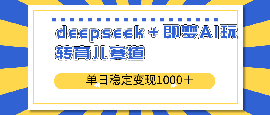deepseek+即梦AI玩转育儿赛道,单日稳定变现1000+育儿赛道