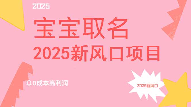 2025新风口项目宝宝取名,0成本高利润,附保姆级教程,月入过万不是梦