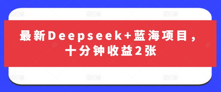 最新Deepseek+蓝海项目,十分钟收益2张