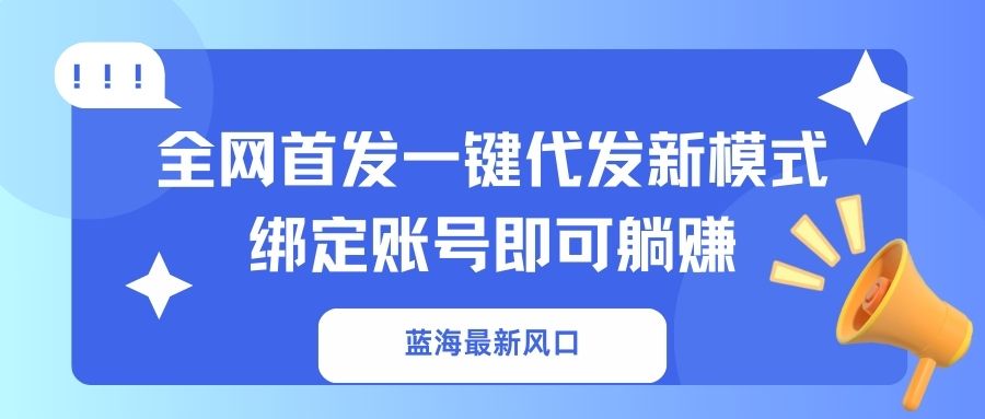 蓝海最新风口,全网首发一键代发新模式!绑定账号即可躺赚