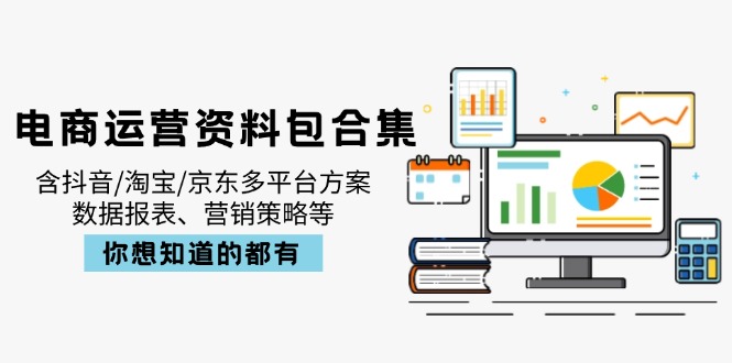 电商运营资料包合集,含抖音/淘宝/京东多平台方案,数据报表、营销策略等
