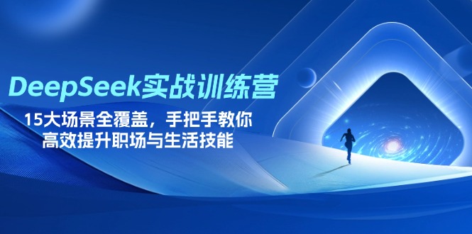 DeepSeek实战训练营,15大场景全覆盖,手把手教你高效提升职场与生活技能