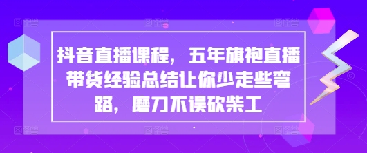抖音直播课程,五年旗袍直播带货经验总结让你少走些弯路,磨刀不误砍柴工