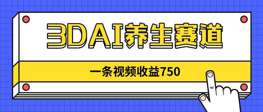 3DAI养生赛道,一条视频赚了750,新蓝海,目前做的人不多!