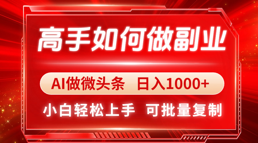 高手如何做副业,AI微头条 日入1000+,小白轻松上手