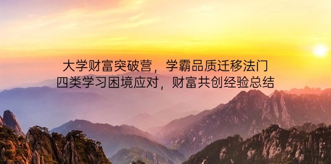 大学财富突破营,学霸品质迁移法门,四类学习困境应对,财富共创经验总结