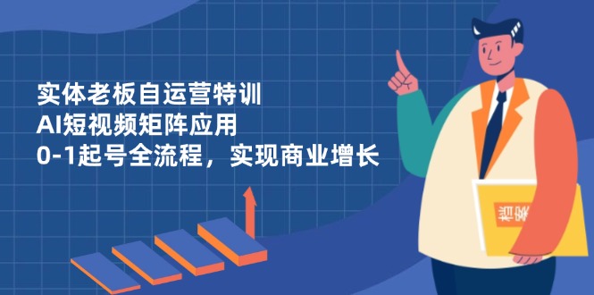 实体老板自运营特训,AI短视频矩阵应用,0