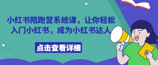 小红书陪跑营系统课,让你轻松入门小红书,成为小红书达人