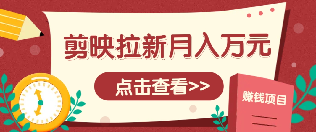 剪映拉新推广项目，5个粉丝就能操作，月入1w+超详细攻略！【附入口】