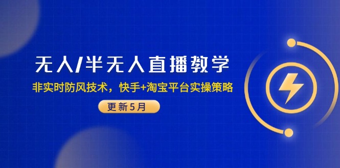 无人/半无人直播教学:非实时防风技术,快手+淘宝平台实操策略(更新5月
