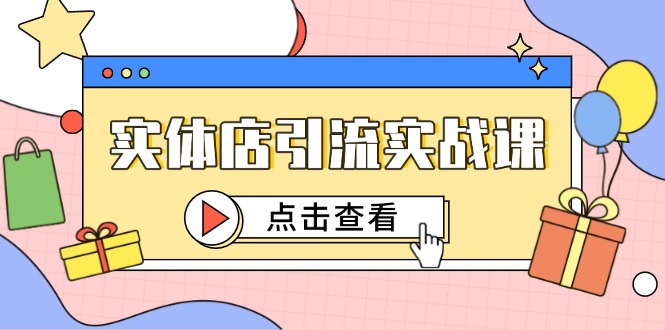 实体店引流实战课,短视频认知+抖加投放,精准对标百客进店