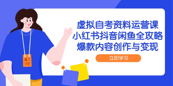 虚拟自考资料运营课,小红书抖音闲鱼全攻略,爆款内容创作与变现
