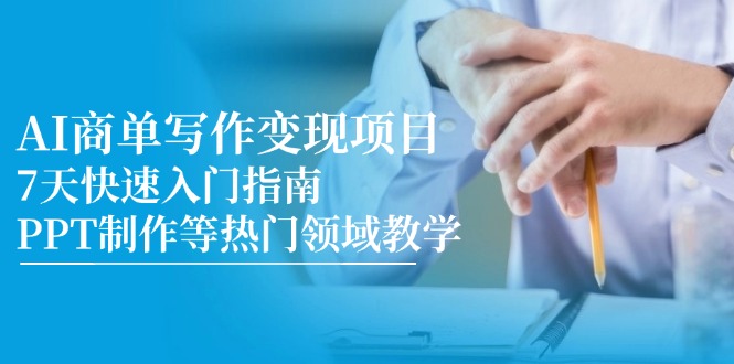 AI商单写作变现项目，7天快速入门指南，PPT制作等热门领域教学