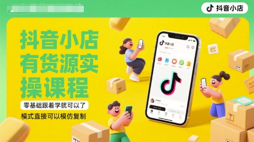 抖音小店有货源实操课程,零基础跟着学就可以了,模式直接可以模仿复制(更新6月)