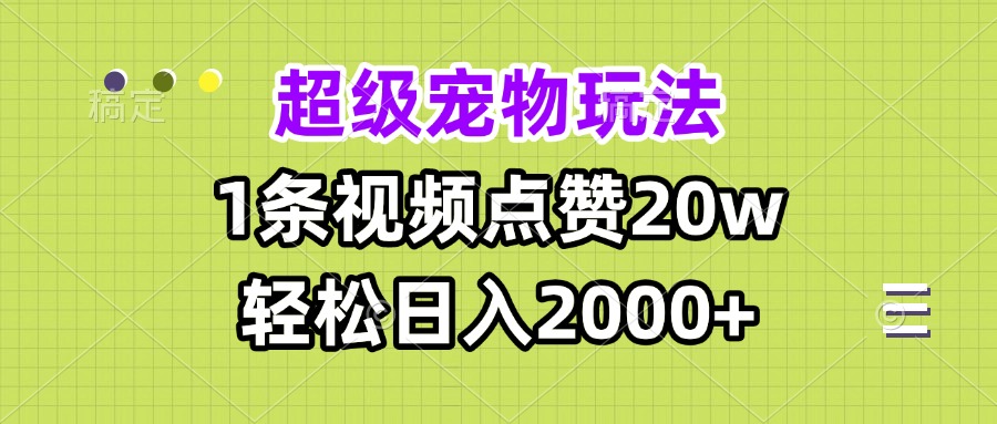 超级宠物视频玩法,1条视频点赞20w,轻松日入2000+