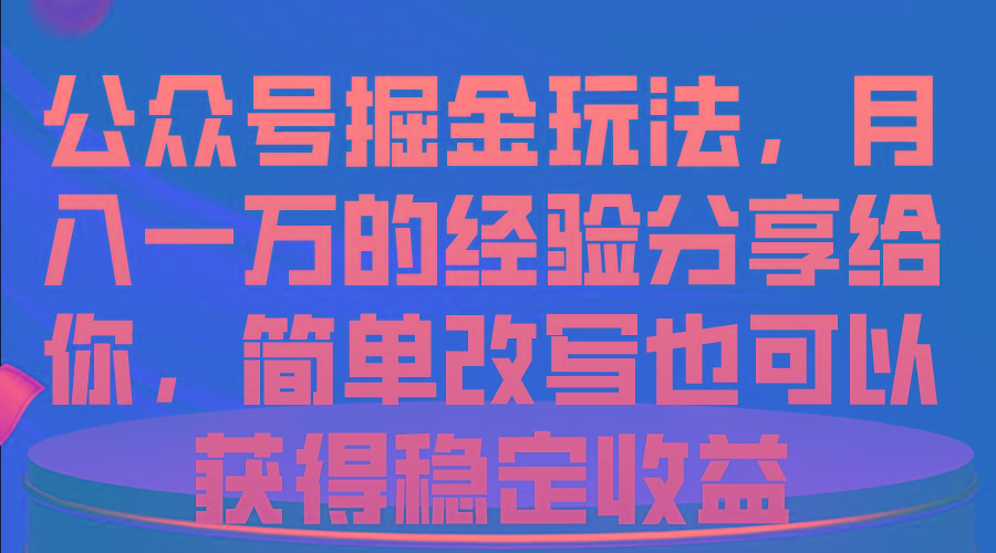 公众号掘金玩法,月入一万的经验分享给你,简单改写也可以获得稳定收益