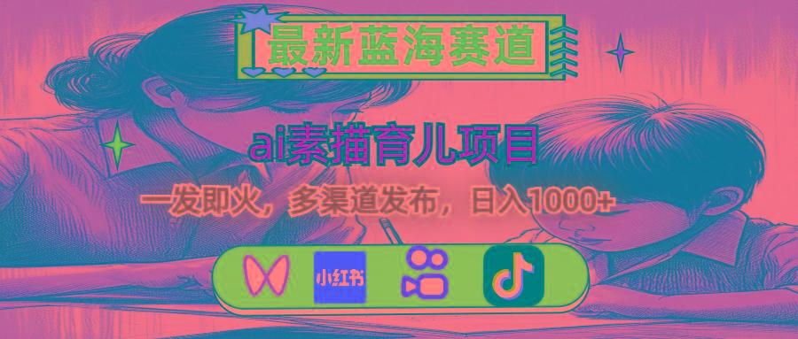 最新蓝海赛道,ai素描育儿项目,一发即火,多渠道发布,日入1000+