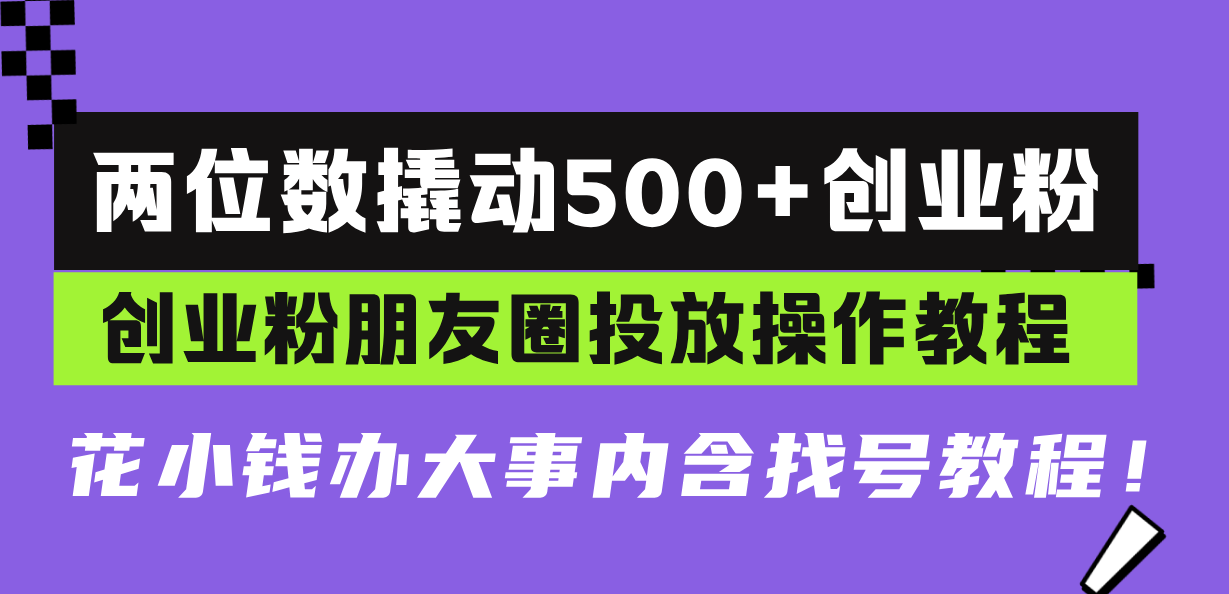 两位数撬动500+创业粉,创业粉朋友圈投放操作教程,花小钱办大事内含找...