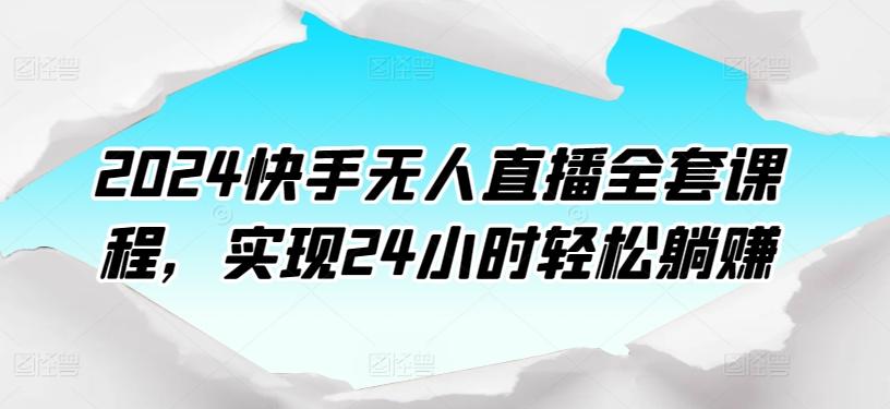 2024快手无人直播全套课程,实现24小时轻松躺赚