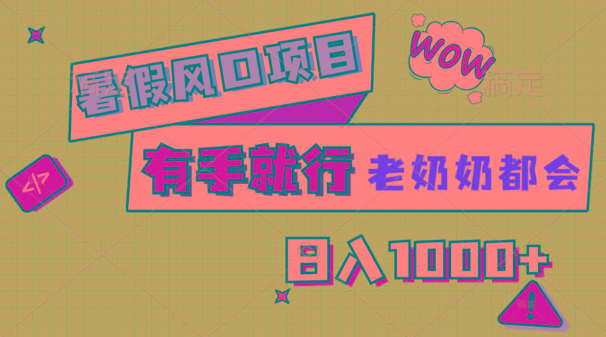 暑假风口项目,有手就行,老奶奶都会,轻松日入1000+