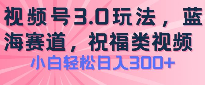 2024视频号蓝海项目,祝福类玩法3.0,操作简单易上手,日入300+【揭秘】