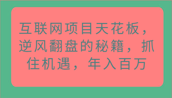 互联网项目天花板,逆风翻盘的秘籍,抓住机遇,年入百万