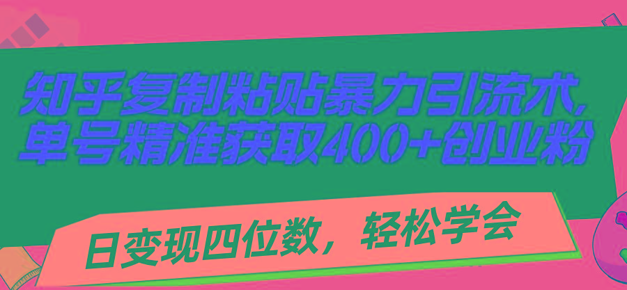 知乎复制粘贴暴力引流术,单号精准获取400+创业粉,日变现四位数,轻松...